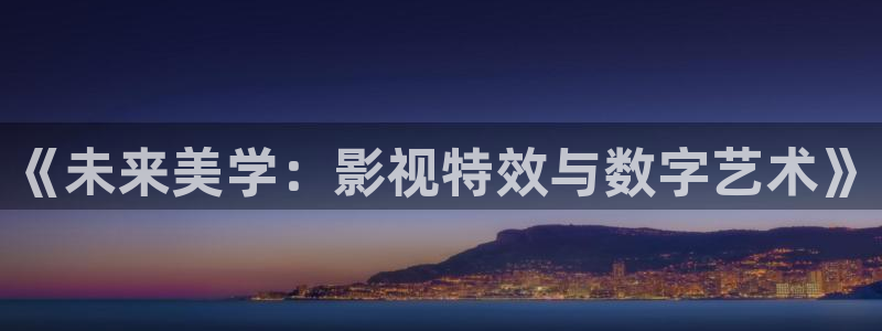 伊人456影院：《未来美学：影视特效与数字艺术》