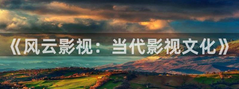 伊人电影影院欧美久久久：《风云影视：当代影视文化》