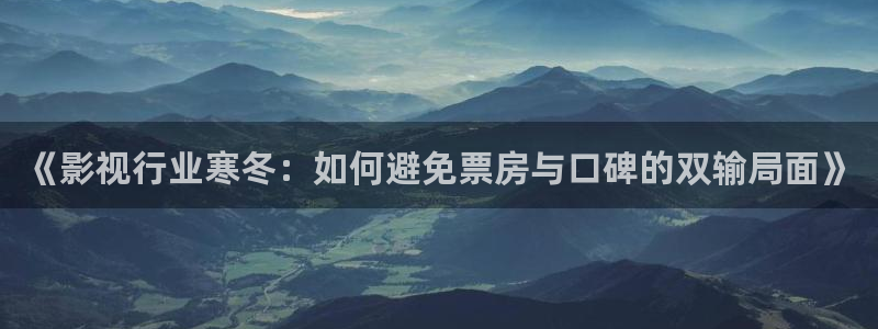 伊人激情影院：《影视行业寒冬：如何避免票房与口碑的双输局面》