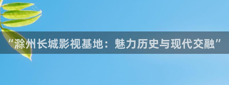 伊人电影.com：“滁州长城影视基地：魅力历史与现代交融”